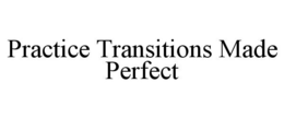 PRACTICE TRANSITIONS MADE PERFECT trademark