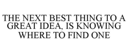 THE NEXT BEST THING TO A GREAT IDEA, IS KNOWING WHERE TO FIND ONE trademark