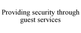 PROVIDING SECURITY THROUGH GUEST SERVICES trademark