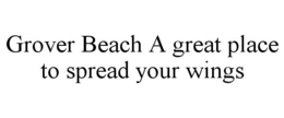 GROVER BEACH A GREAT PLACE TO SPREAD YOUR WINGS trademark