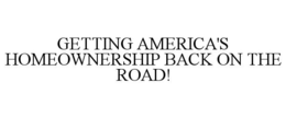 GETTING AMERICA'S HOMEOWNERSHIP BACK ON THE ROAD! trademark
