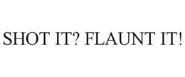 SHOT IT? FLAUNT IT! trademark