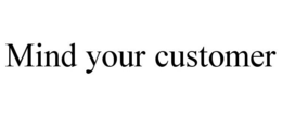 MIND YOUR CUSTOMER trademark