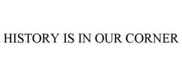 HISTORY IS IN OUR CORNER trademark