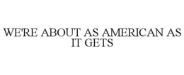 WE'RE ABOUT AS AMERICAN AS IT GETS trademark