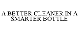 A BETTER CLEANER IN A SMARTER BOTTLE trademark