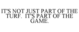 IT'S NOT JUST PART OF THE TURF. IT'S PART OF THE GAME. trademark