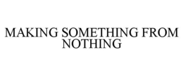 MAKING SOMETHING FROM NOTHING trademark
