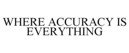 WHERE ACCURACY IS EVERYTHING trademark