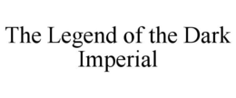 THE LEGEND OF THE DARK IMPERIAL trademark