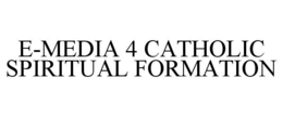 E-MEDIA 4 CATHOLIC SPIRITUAL FORMATION trademark