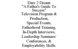 DARE 2 DREAM "A FATHER'S GUIDE TO SUCCESS" TELEVISION PROGRAM & PRODUCTION, SPECIAL EVENTS, FATHERHOOD TRAINING, IN-DEPTH INTERVIEWS, LEADERSHIP SEMINARS/ CONFERENCES, & EMPLOYABILITY SKILLS. trademark