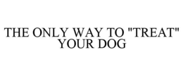 THE ONLY WAY TO "TREAT" YOUR DOG trademark
