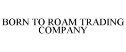 BORN TO ROAM TRADING COMPANY trademark
