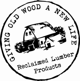 GIVING OLD WOOD A NEW LIFE RECLAIMED LUMBER PRODUCTS trademark