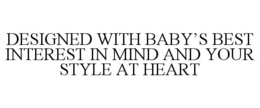 DESIGNED WITH BABY'S BEST INTEREST IN MIND AND YOUR STYLE AT HEART trademark