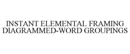 INSTANT ELEMENTAL FRAMING DIAGRAMMED-WORD GROUPINGS trademark