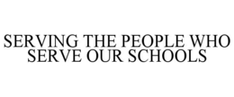 SERVING THE PEOPLE WHO SERVE OUR SCHOOLS trademark