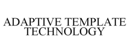 ADAPTIVE TEMPLATE TECHNOLOGY trademark