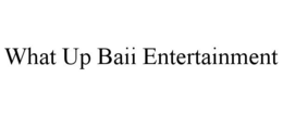 WHAT UP BAII ENTERTAINMENT trademark