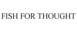 FISH FOR THOUGHT trademark