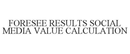 FORESEE RESULTS SOCIAL MEDIA VALUE CALCULATION trademark
