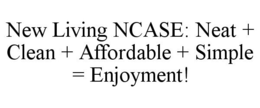 NEW LIVING NCASE: NEAT + CLEAN + AFFORDABLE + SIMPLE = ENJOYMENT! trademark