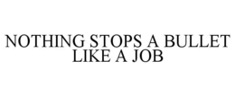 NOTHING STOPS A BULLET LIKE A JOB trademark