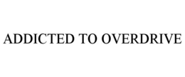 ADDICTED TO OVERDRIVE trademark