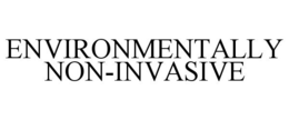 ENVIRONMENTALLY NON-INVASIVE trademark