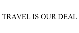 TRAVEL IS OUR DEAL trademark
