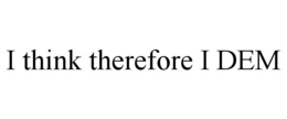 I THINK THEREFORE I DEM trademark