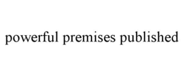 POWERFUL PREMISES PUBLISHED trademark