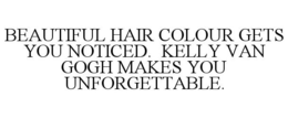 BEAUTIFUL HAIR COLOUR GETS YOU NOTICED. KELLY VAN GOGH MAKES YOU UNFORGETTABLE. trademark