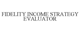 FIDELITY INCOME STRATEGY EVALUATOR trademark