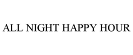 ALL NIGHT HAPPY HOUR trademark
