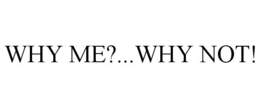 WHY ME?...WHY NOT! trademark