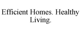 EFFICIENT HOMES. HEALTHY LIVING. trademark