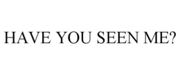 HAVE YOU SEEN ME? trademark