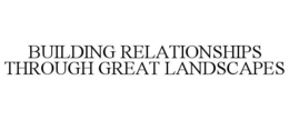 BUILDING RELATIONSHIPS THROUGH GREAT LANDSCAPES trademark