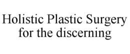 HOLISTIC PLASTIC SURGERY FOR THE DISCERNING trademark