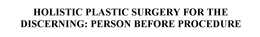 HOLISTIC PLASTIC SURGERY FOR THE DISCERNING: PERSON BEFORE PROCEDURE trademark