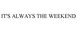 IT'S ALWAYS THE WEEKEND trademark