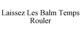 LAISSEZ LES BALM TEMPS ROULER trademark