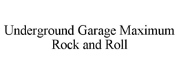 UNDERGROUND GARAGE MAXIMUM ROCK AND ROLL trademark