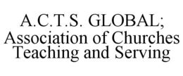 A.C.T.S. GLOBAL; ASSOCIATION OF CHURCHES TEACHING AND SERVING trademark