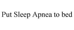 PUT SLEEP APNEA TO BED trademark