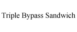 TRIPLE BYPASS SANDWICH trademark