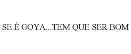 SE É GOYA...TEM QUE SER BOM trademark