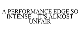 A PERFORMANCE EDGE SO INTENSE....IT'S ALMOST UNFAIR trademark